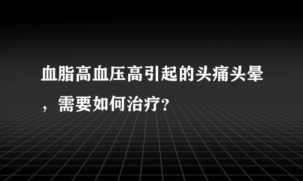 血脂高血压高引起的头痛头晕，需要如何治疗？