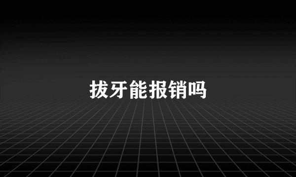 拔牙能报销吗