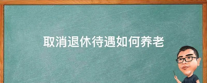 取消退休待遇如何养老