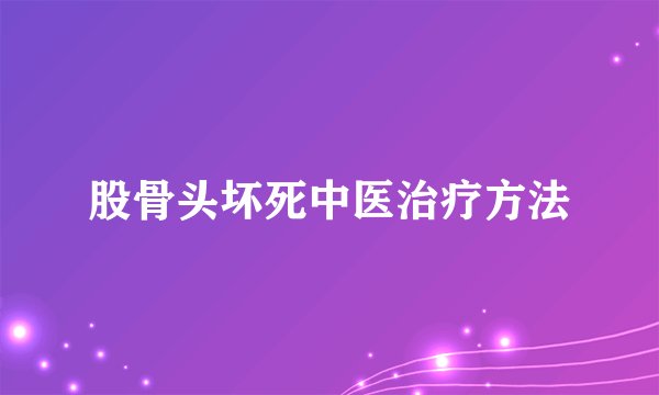 股骨头坏死中医治疗方法