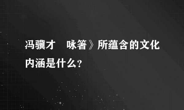 冯骥才巜咏箸》所蕴含的文化内涵是什么？