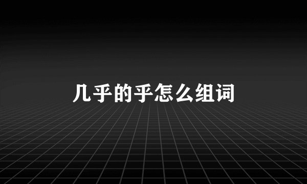 几乎的乎怎么组词