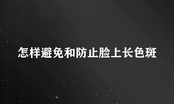 怎样避免和防止脸上长色斑