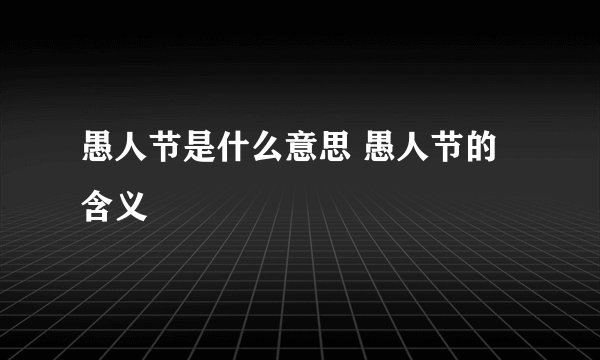 愚人节是什么意思 愚人节的含义