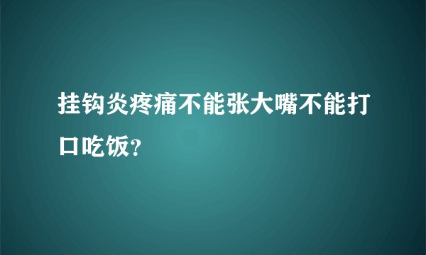 挂钩炎疼痛不能张大嘴不能打口吃饭？