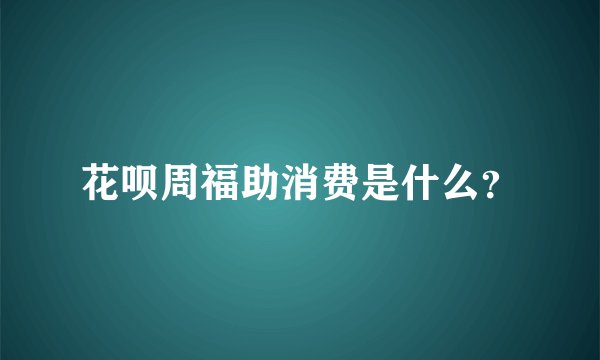 花呗周福助消费是什么？