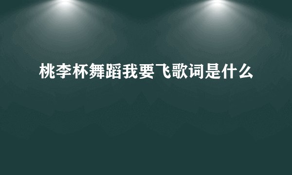 桃李杯舞蹈我要飞歌词是什么