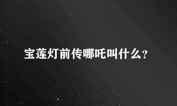 宝莲灯前传哪吒叫什么？