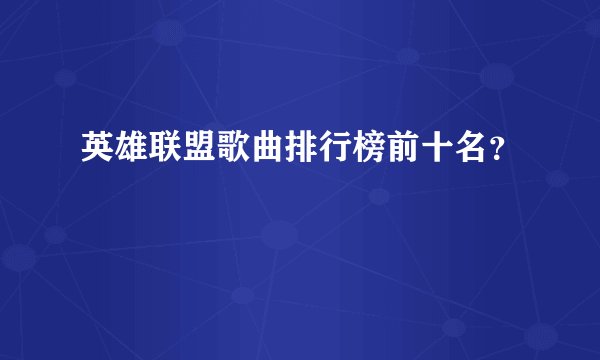 英雄联盟歌曲排行榜前十名？