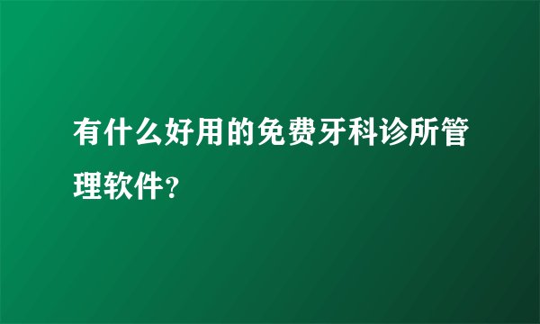 有什么好用的免费牙科诊所管理软件？