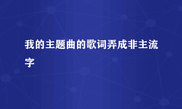 我的主题曲的歌词弄成非主流字