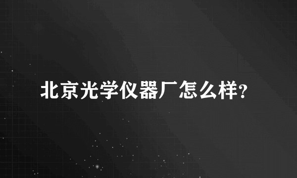 北京光学仪器厂怎么样?