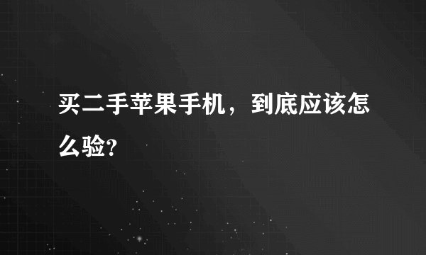 买二手苹果手机，到底应该怎么验？