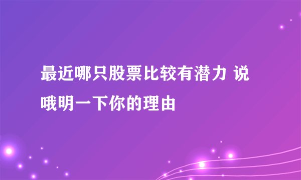 最近哪只股票比较有潜力 说哦明一下你的理由