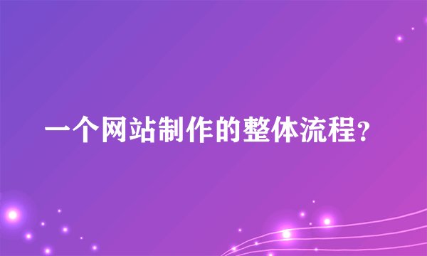 一个网站制作的整体流程？