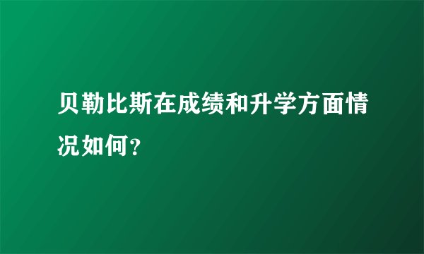 贝勒比斯在成绩和升学方面情况如何？