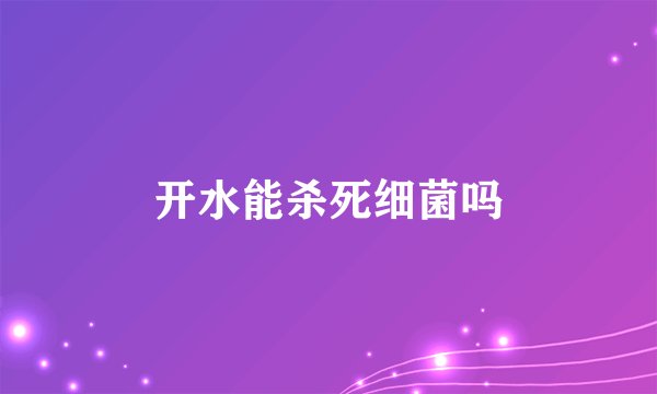 开水能杀死细菌吗