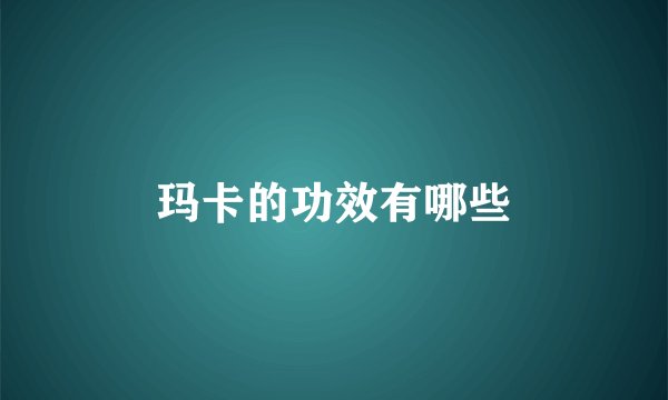玛卡的功效有哪些