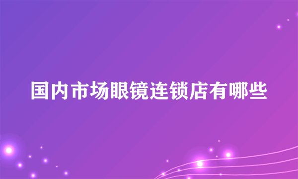 国内市场眼镜连锁店有哪些