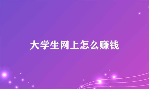 大学生网上怎么赚钱