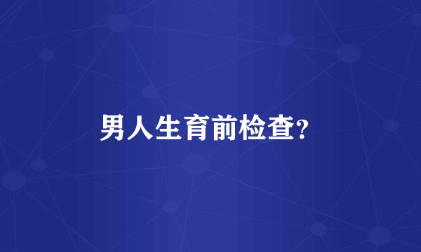 男人生育前检查?