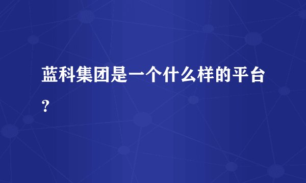 蓝科集团是一个什么样的平台?