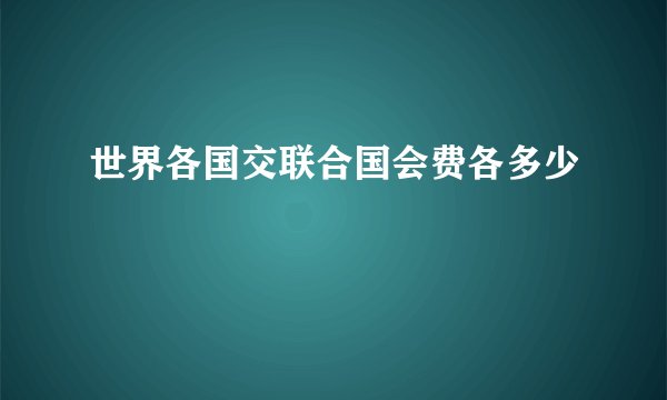 世界各国交联合国会费各多少