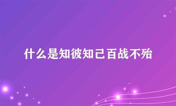 什么是知彼知己百战不殆