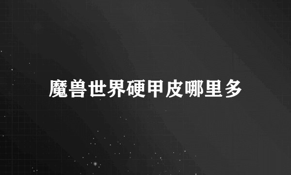 魔兽世界硬甲皮哪里多