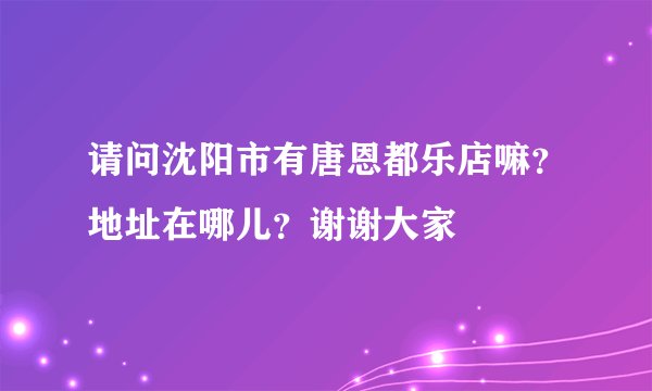 请问沈阳市有唐恩都乐店嘛？地址在哪儿？谢谢大家