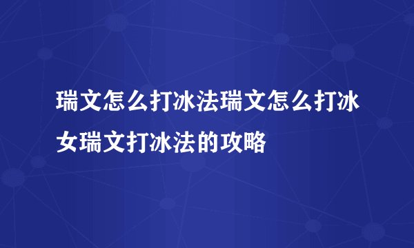 瑞文怎么打冰法瑞文怎么打冰女瑞文打冰法的攻略