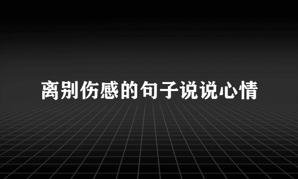 离别伤感的句子说说心情