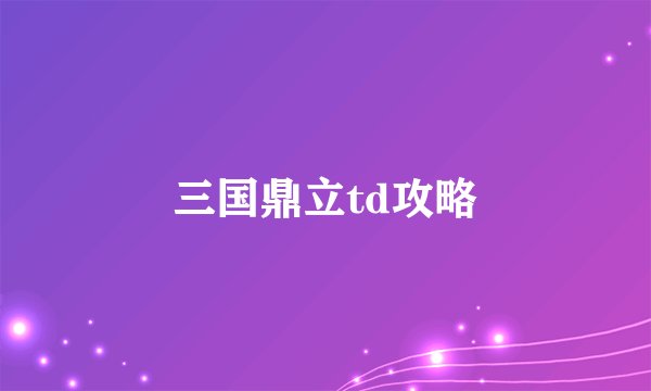 三国鼎立td攻略