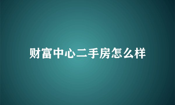 财富中心二手房怎么样