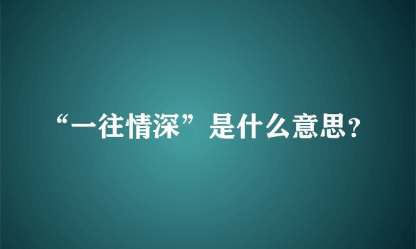 “一往情深”是什么意思？
