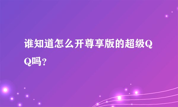 谁知道怎么开尊享版的超级QQ吗？