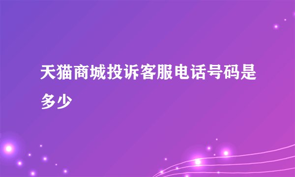 天猫商城投诉客服电话号码是多少