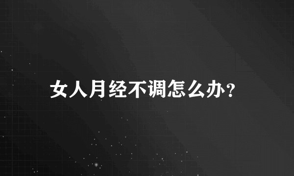 女人月经不调怎么办？