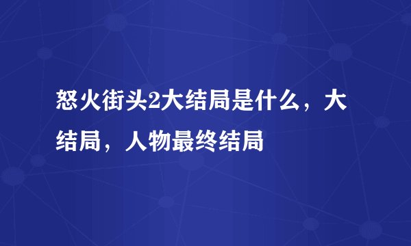 怒火街头2大结局是什么，大结局，人物最终结局
