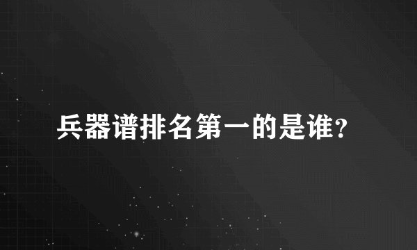 兵器谱排名第一的是谁？