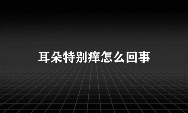 耳朵特别痒怎么回事
