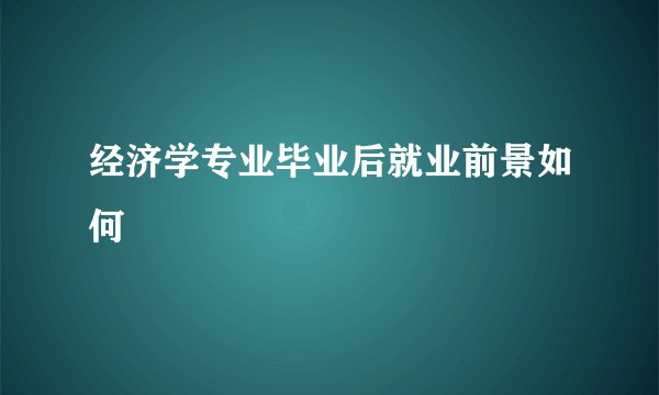 经济学专业毕业后就业前景如何