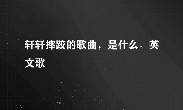 轩轩摔跤的歌曲，是什么。英文歌