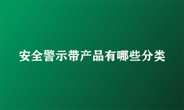 安全警示带产品有哪些分类