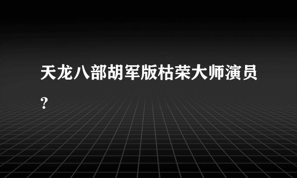 天龙八部胡军版枯荣大师演员？