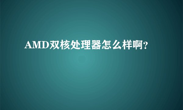 AMD双核处理器怎么样啊？