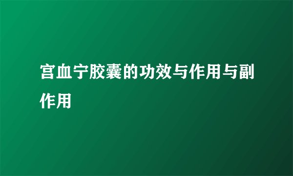 宫血宁胶囊的功效与作用与副作用