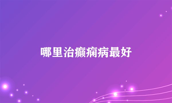 哪里治癫痫病最好