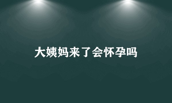 大姨妈来了会怀孕吗