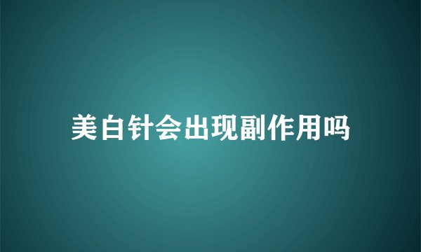 美白针会出现副作用吗